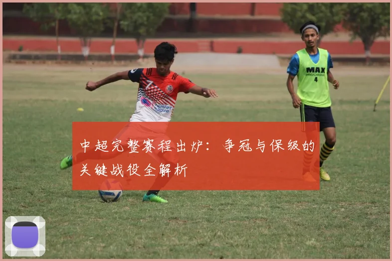 中超完整赛程出炉：争冠与保级的关键战役全解析