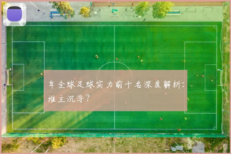 年全球足球实力前十名深度解析:谁主沉浮?