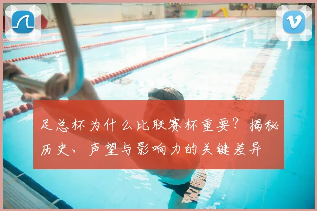 足总杯为什么比联赛杯重要？揭秘历史、声望与影响力的关键差异