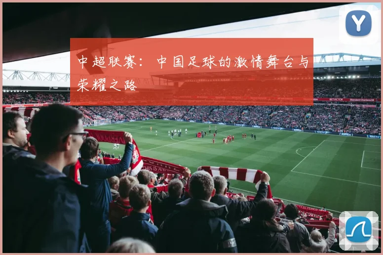 中超联赛：中国足球的激情舞台与荣耀之路