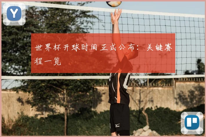 世界杯开球时间正式公布：关键赛程一览