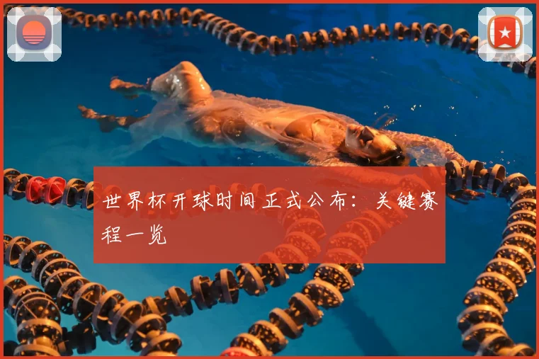 世界杯开球时间正式公布:关键赛程一览