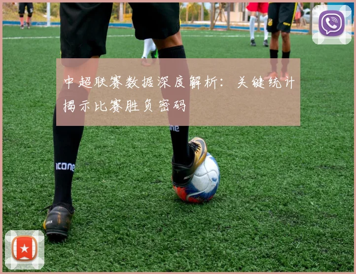 中超联赛数据深度解析：关键统计揭示比赛胜负密码