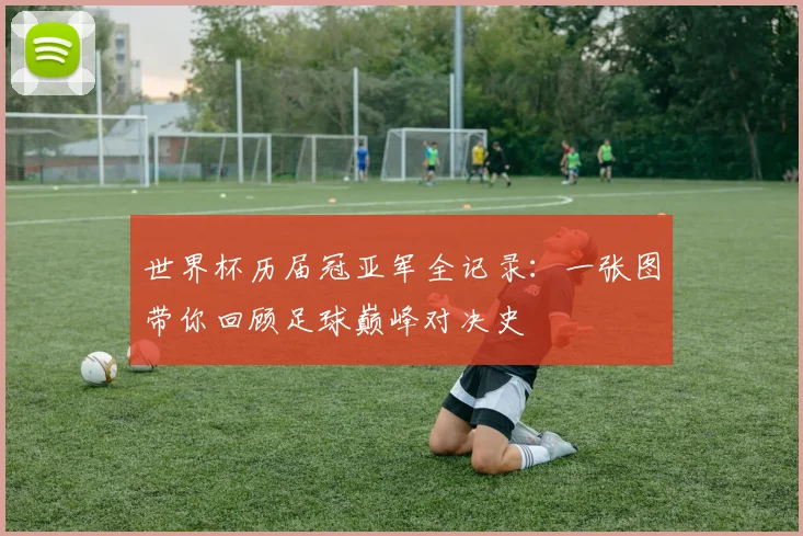世界杯历届冠亚军全记录：一张图带你回顾足球巅峰对决史