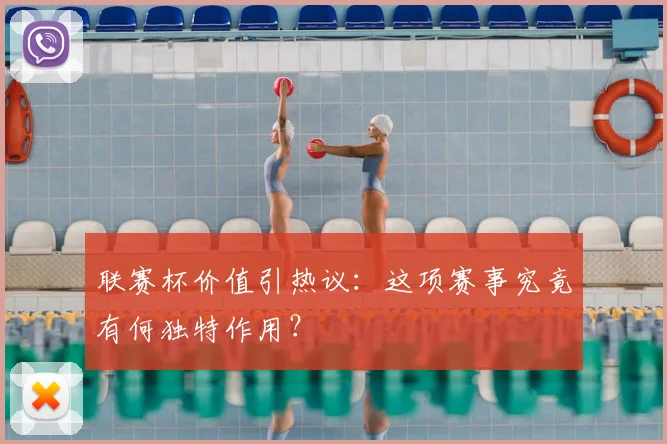 联赛杯价值引热议：这项赛事究竟有何独特作用？