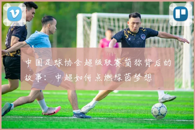 中国足球协会超级联赛简称背后的故事：中超如何点燃绿茵梦想