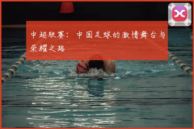 中超联赛:中国足球的激情舞台与荣耀之路