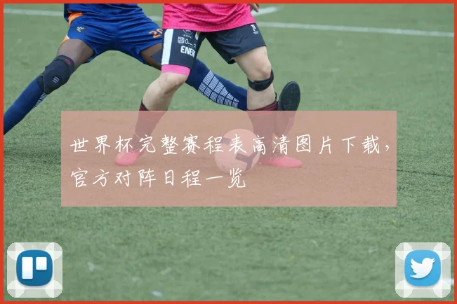 世界杯完整赛程表高清图片下载，官方对阵日程一览