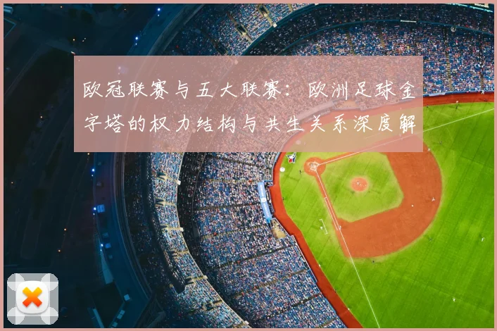 欧冠联赛与五大联赛：欧洲足球金字塔的权力结构与共生关系深度解析