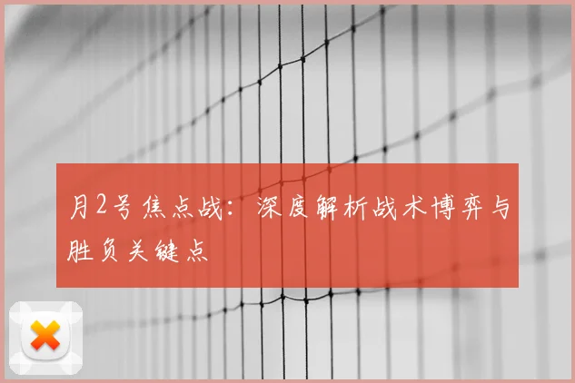 月2号焦点战：深度解析战术博弈与胜负关键点