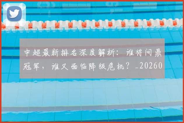 中超最新排名深度解析：谁将问鼎冠军，谁又面临降级危机？_20260610190408