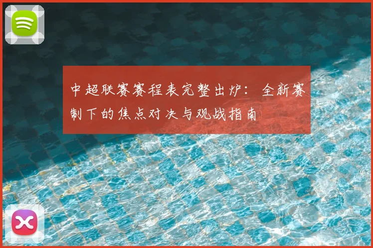 中超联赛赛程表完整出炉：全新赛制下的焦点对决与观战指南
