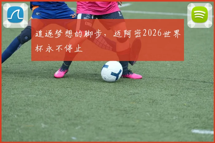 追逐梦想的脚步，迈阿密2026世界杯永不停止